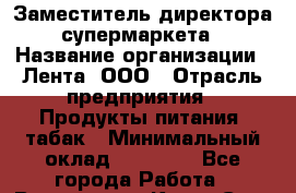 Заместитель директора супермаркета › Название организации ­ Лента, ООО › Отрасль предприятия ­ Продукты питания, табак › Минимальный оклад ­ 45 000 - Все города Работа » Вакансии   . Крым,Саки